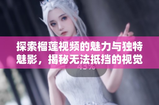探索榴莲视频的魅力与独特魅影，揭秘无法抵挡的视觉盛宴