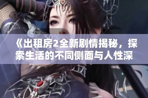《出租房2全新剧情揭秘，探索生活的不同侧面与人性深度》