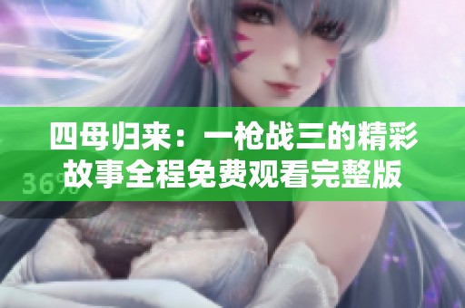 四母归来：一枪战三的精彩故事全程免费观看完整版