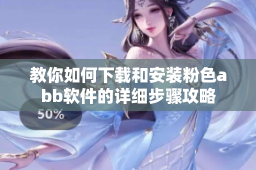 教你如何下载和安装粉色abb软件的详细步骤攻略