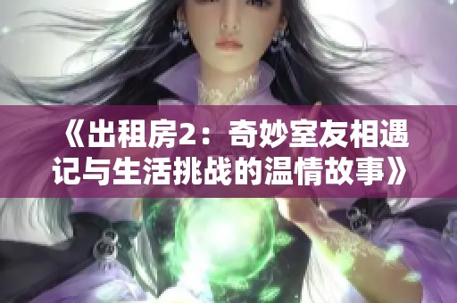 《出租房2：奇妙室友相遇记与生活挑战的温情故事》