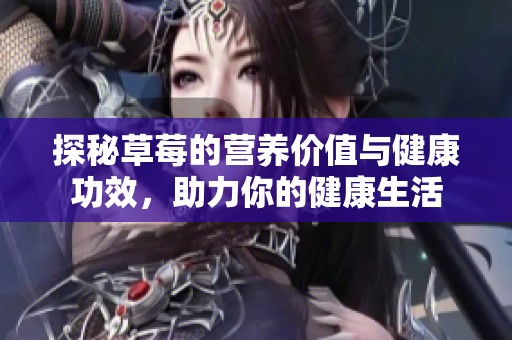 探秘草莓的营养价值与健康功效，助力你的健康生活