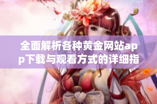 全面解析各种黄金网站app下载与观看方式的详细指南