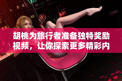 胡桃为旅行者准备独特奖励视频，让你探索更多精彩内容