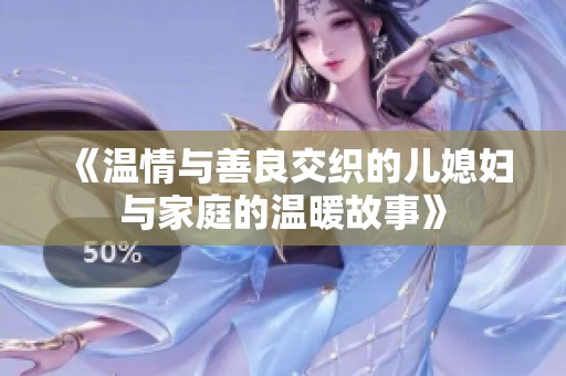 《温情与善良交织的儿媳妇与家庭的温暖故事》