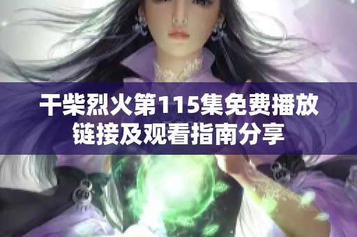 干柴烈火第115集免费播放链接及观看指南分享
