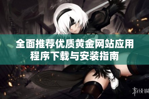 全面推荐优质黄金网站应用程序下载与安装指南