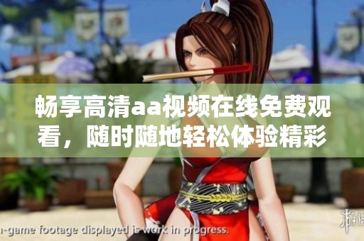 畅享高清aa视频在线免费观看，随时随地轻松体验精彩内容