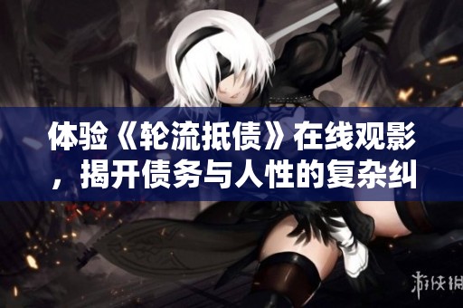 体验《轮流抵债》在线观影，揭开债务与人性的复杂纠葛