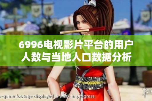 6996电视影片平台的用户人数与当地人口数据分析