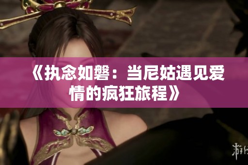 《执念如磐：当尼姑遇见爱情的疯狂旅程》