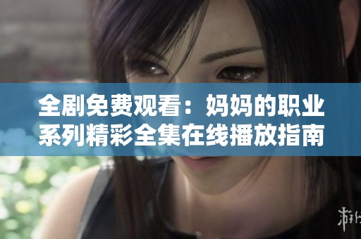 全剧免费观看：妈妈的职业系列精彩全集在线播放指南
