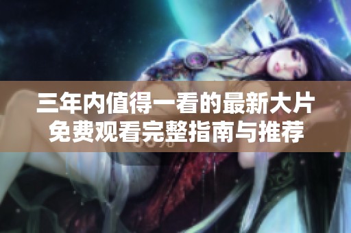 三年内值得一看的最新大片免费观看完整指南与推荐