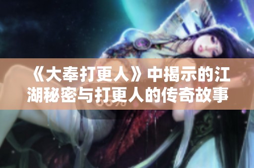 《大奉打更人》中揭示的江湖秘密与打更人的传奇故事