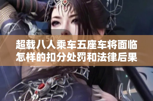 超载八人乘车五座车将面临怎样的扣分处罚和法律后果