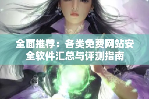 全面推荐：各类免费网站安全软件汇总与评测指南