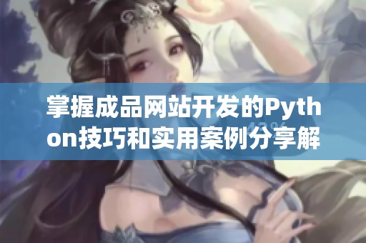 掌握成品网站开发的Python技巧和实用案例分享解析