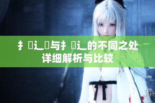 扌喿辶畑与扌喿辶的不同之处详细解析与比较