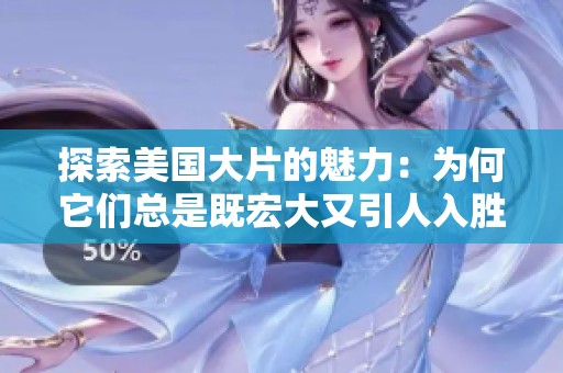探索美国大片的魅力：为何它们总是既宏大又引人入胜