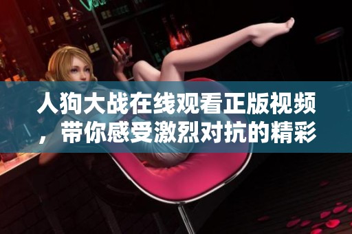 人狗大战在线观看正版视频，带你感受激烈对抗的精彩时刻