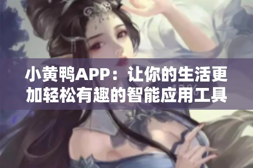 小黄鸭APP：让你的生活更加轻松有趣的智能应用工具
