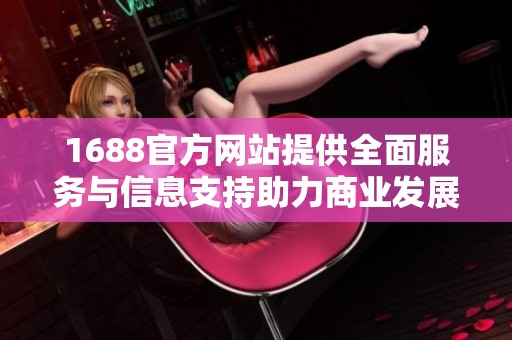 1688官方网站提供全面服务与信息支持助力商业发展