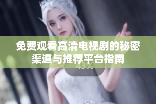 免费观看高清电视剧的秘密渠道与推荐平台指南