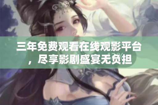 三年免费观看在线观影平台，尽享影剧盛宴无负担