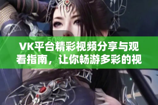 VK平台精彩视频分享与观看指南，让你畅游多彩的视听世界