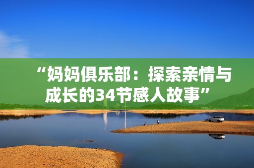 “妈妈俱乐部：探索亲情与成长的34节感人故事”