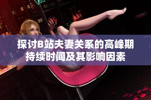 探讨B站夫妻关系的高峰期持续时间及其影响因素