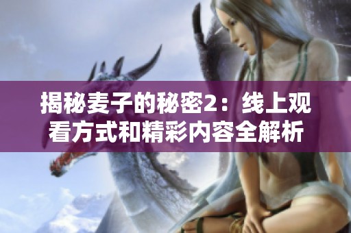 揭秘麦子的秘密2：线上观看方式和精彩内容全解析
