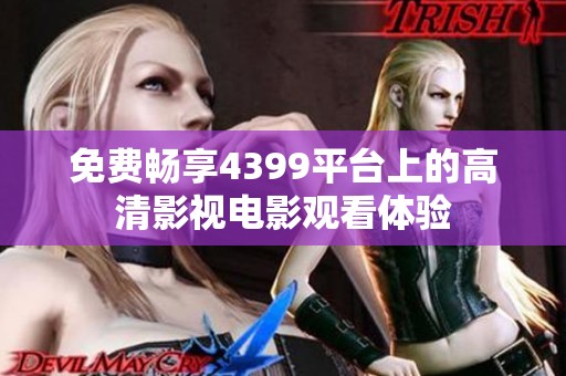 免费畅享4399平台上的高清影视电影观看体验