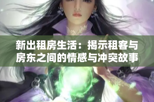新出租房生活：揭示租客与房东之间的情感与冲突故事