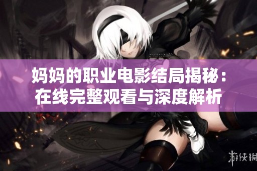 妈妈的职业电影结局揭秘：在线完整观看与深度解析