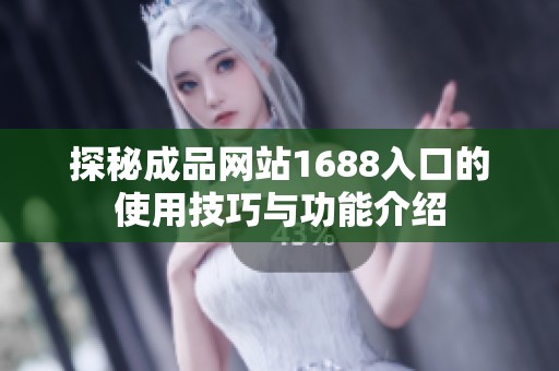 探秘成品网站1688入口的使用技巧与功能介绍