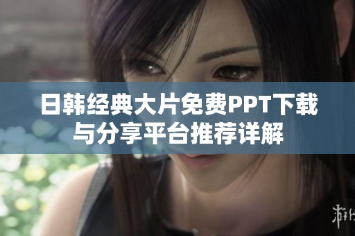 日韩经典大片免费PPT下载与分享平台推荐详解