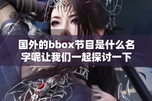 国外的bbox节目是什么名字呢让我们一起探讨一下