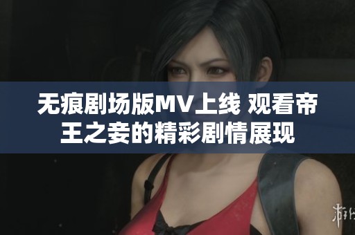 无痕剧场版MV上线 观看帝王之妾的精彩剧情展现