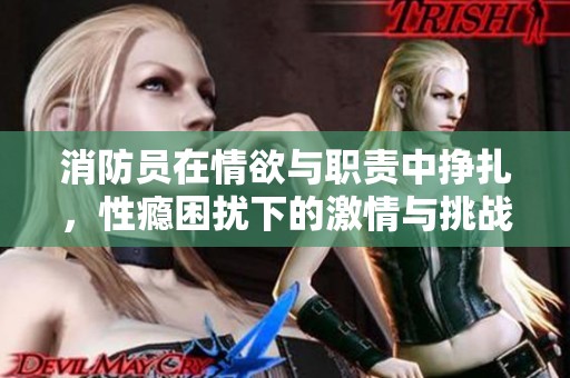 消防员在情欲与职责中挣扎，性瘾困扰下的激情与挑战
