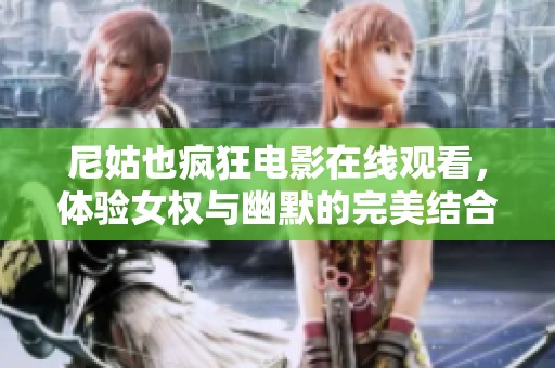 尼姑也疯狂电影在线观看，体验女权与幽默的完美结合