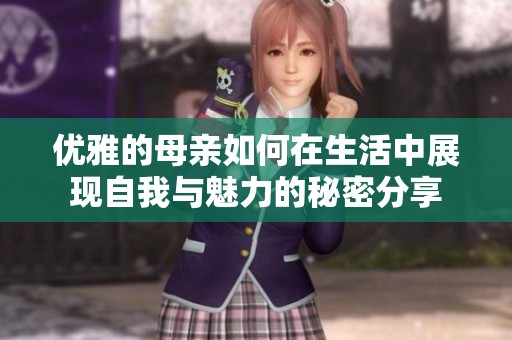 优雅的母亲如何在生活中展现自我与魅力的秘密分享