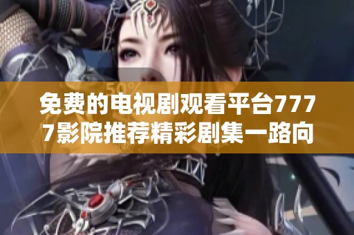 免费的电视剧观看平台7777影院推荐精彩剧集一路向西