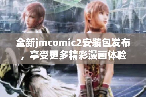 全新jmcomic2安装包发布，享受更多精彩漫画体验