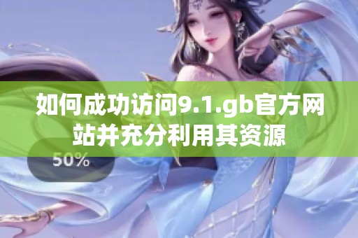 如何成功访问9.1.gb官方网站并充分利用其资源
