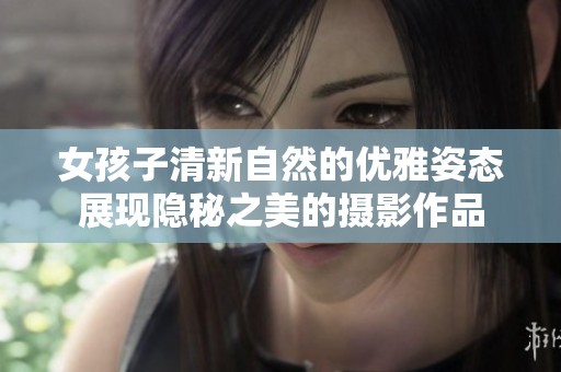女孩子清新自然的优雅姿态展现隐秘之美的摄影作品