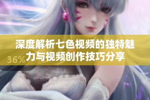 深度解析七色视频的独特魅力与视频创作技巧分享