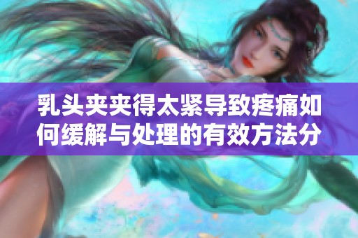 乳头夹夹得太紧导致疼痛如何缓解与处理的有效方法分享