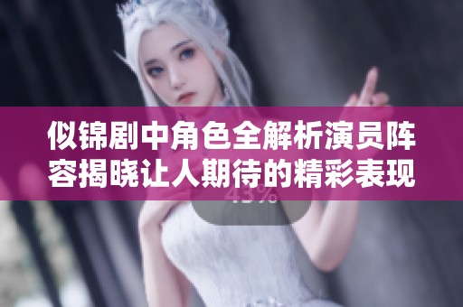 似锦剧中角色全解析演员阵容揭晓让人期待的精彩表现