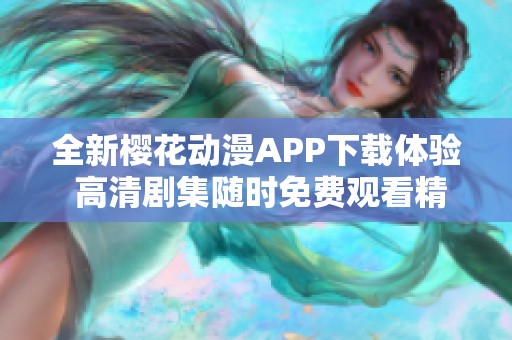 全新樱花动漫APP下载体验 高清剧集随时免费观看精彩内容